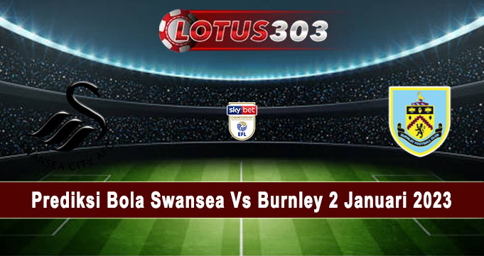 Prediksi Bola Swansea Vs Burnley 2 Januari 2023