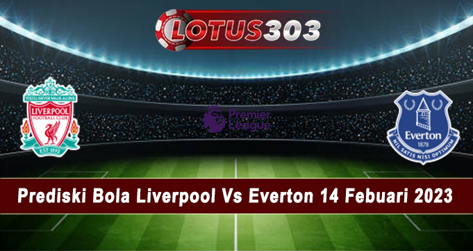 Prediski Bola Liverpool Vs Everton 14 Febuari 2023