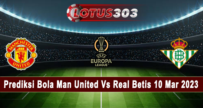Prediksi Bola Man United Vs Real Betis 10 Mar 2023