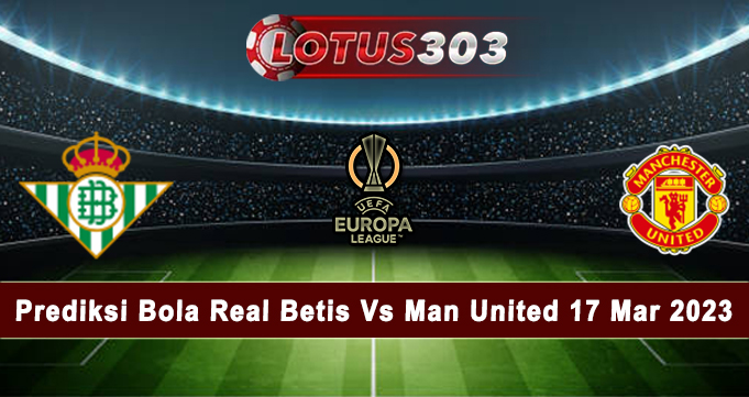 Prediksi Bola Real Betis Vs Man United 17 Mar 2023