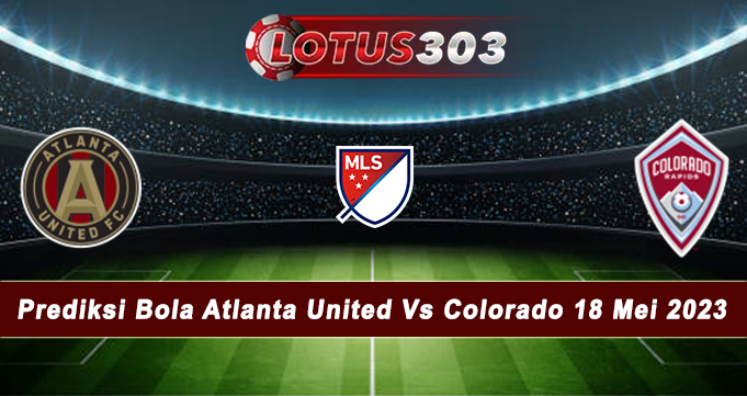 Prediksi Bola Atlanta United Vs Colorado 18 Mei 2023