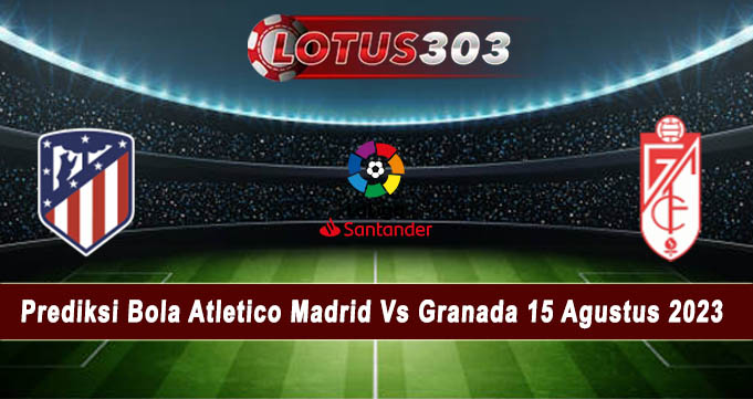 Prediksi Bola Atletico Madrid Vs Granada 15 Agustus 2023