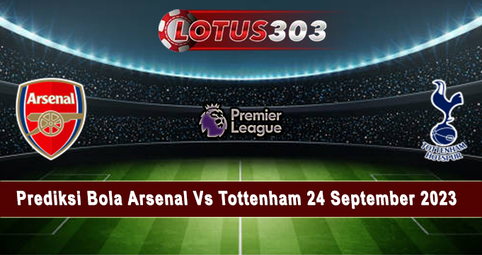 Prediksi Bola Arsenal Vs Tottenham 24 September 2023