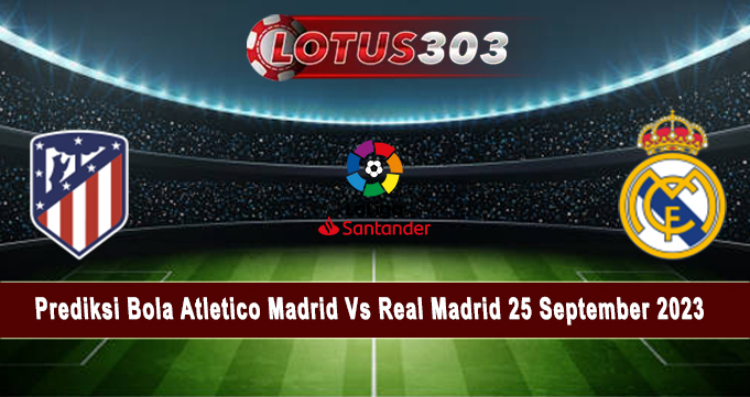 Prediksi Bola Atletico Madrid Vs Real Madrid 25 September 2023