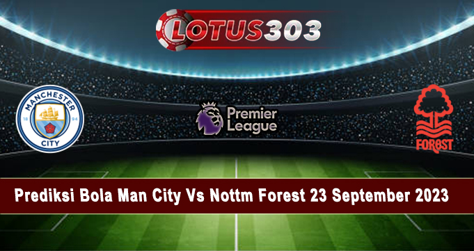 Prediksi Bola Man City Vs Nottm Forest 23 September 2023