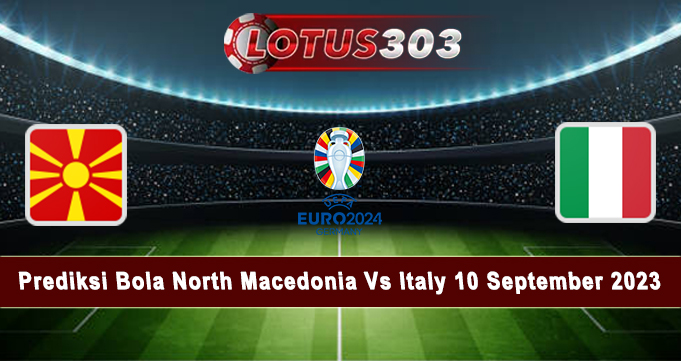 Prediksi Bola North Macedonia Vs Italy 10 September 2023