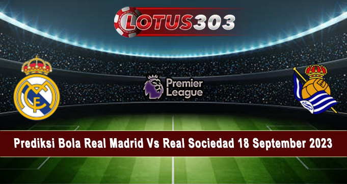 Prediksi Bola Real Madrid Vs Real Sociedad 18 September 2023